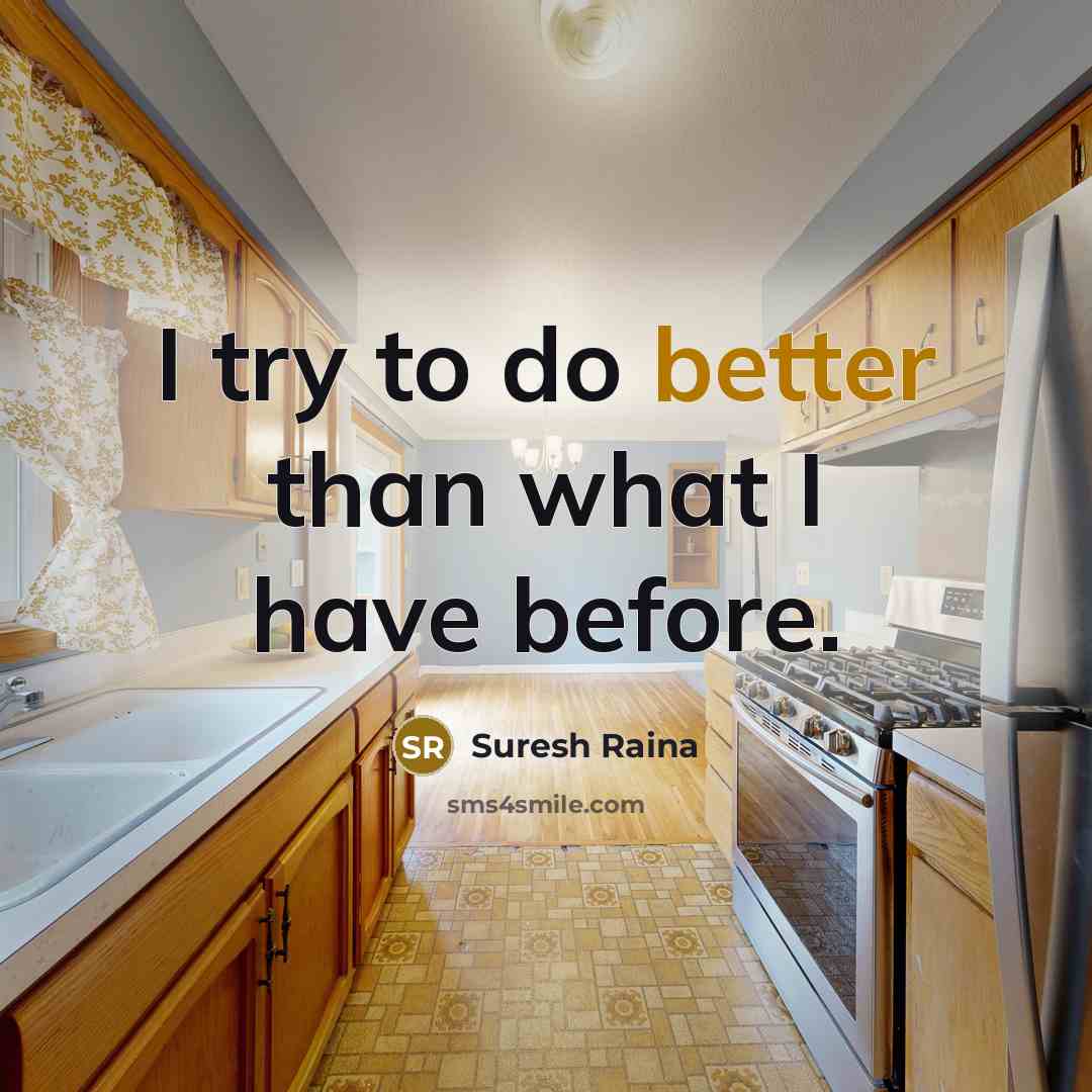 “I try to do better than what I have before.” quote by Suresh Raina