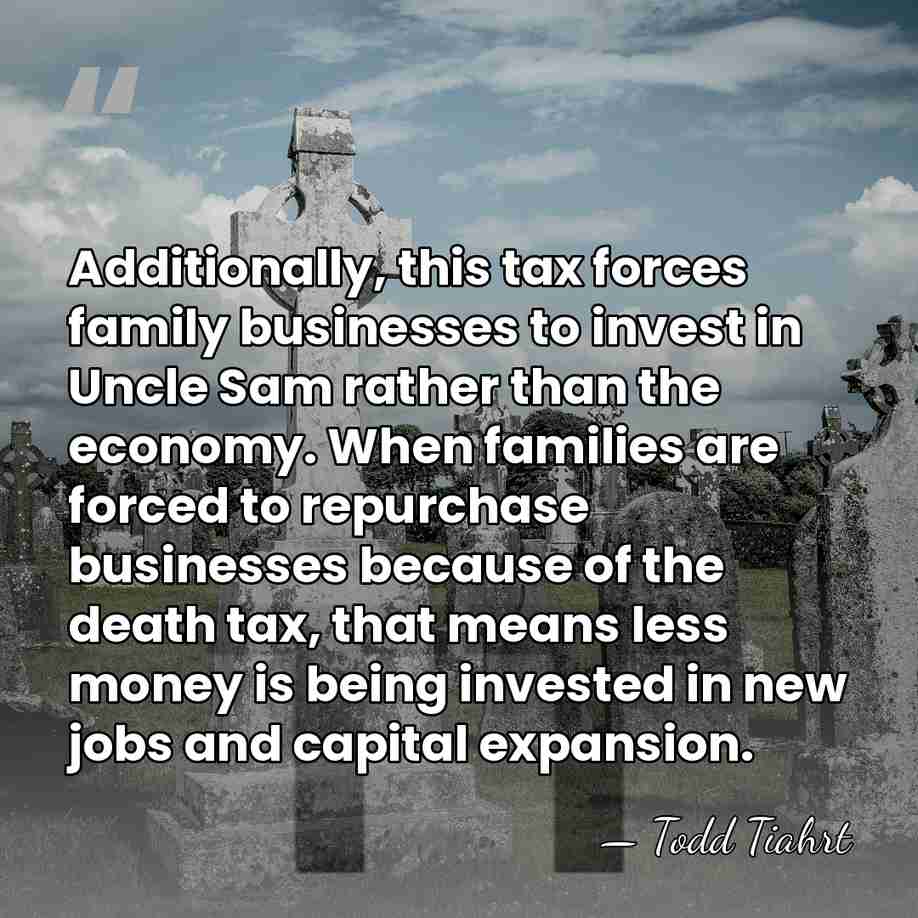 Additionally, this tax forces family businesses to invest in Uncle Sam rather&hellip; - Todd Tiahrt