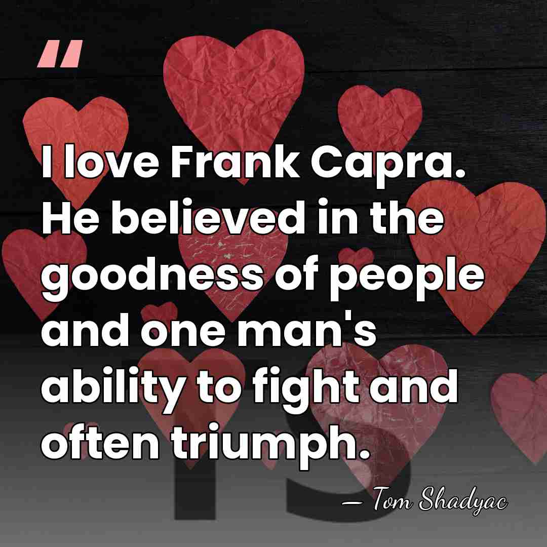 I love Frank Capra. He believed in the goodness of people and&hellip; - Tom Shadyac