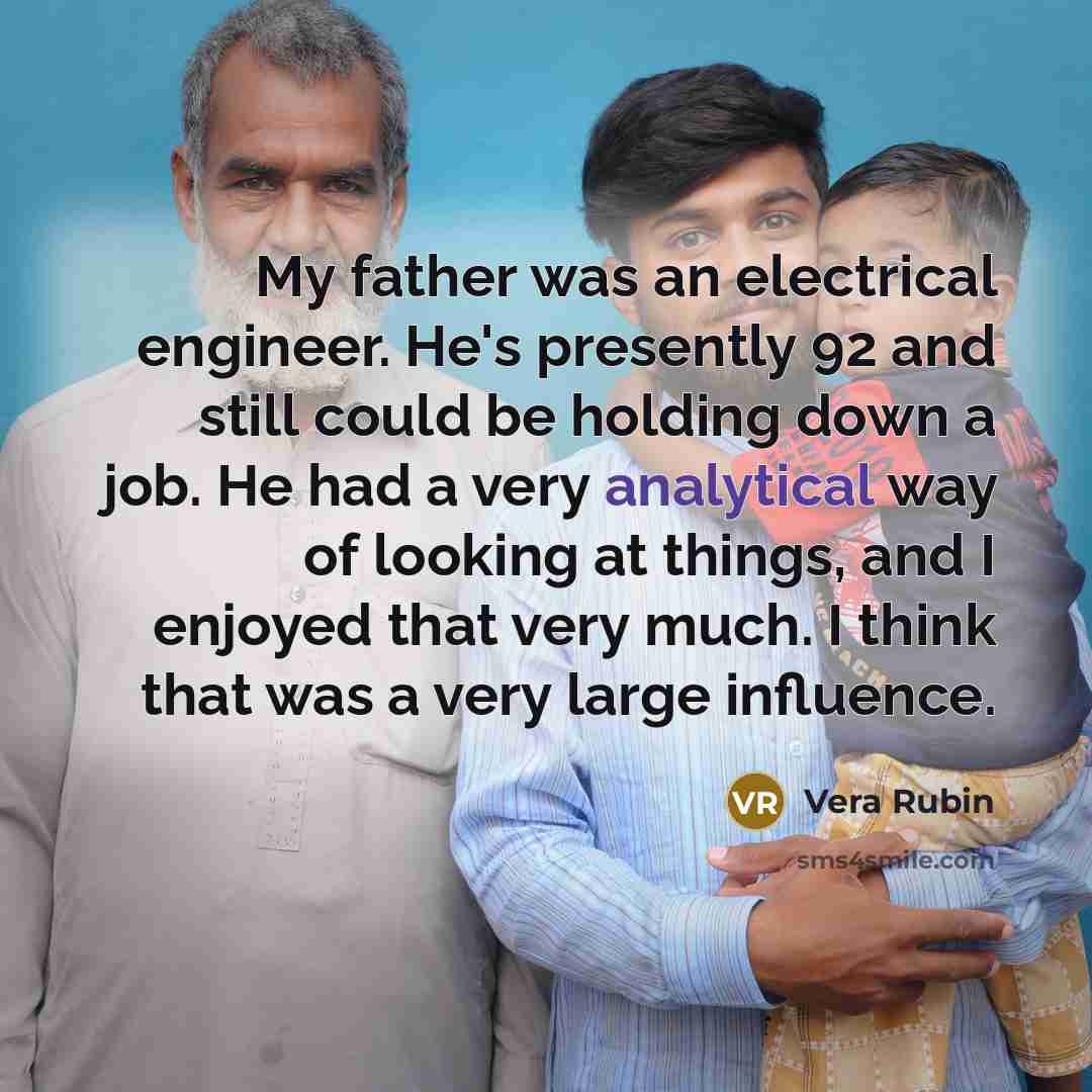 “My father was an electrical engineer. He's presently 92 and…” quote by Vera Rubin