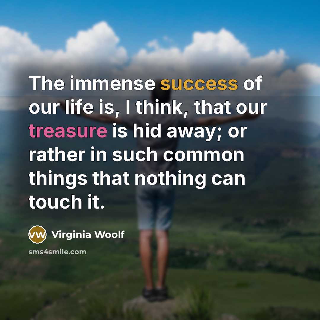 “The immense success of our life is, I think, that…” quote by Virginia Woolf