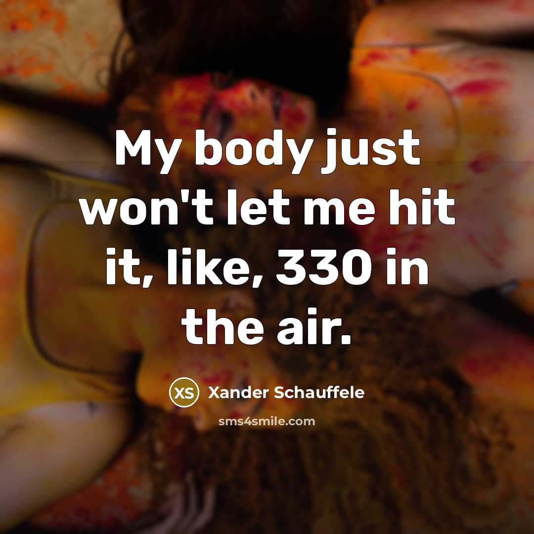 “My body just won't let me hit it, like, 330…” quote by Xander Schauffele