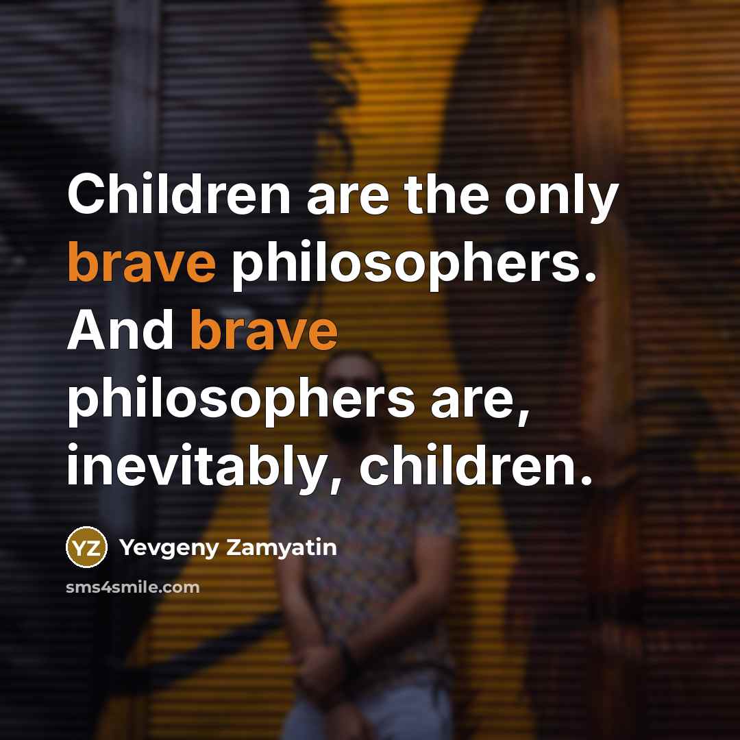 “Children are the only brave philosophers. And brave philosophers are,…” quote by Yevgeny Zamyatin