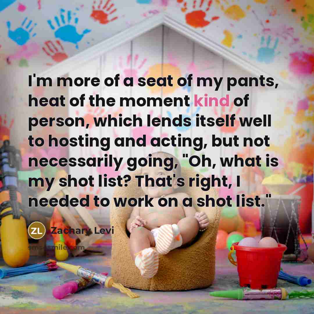 “I'm more of a seat of my pants, heat of…” quote by Zachary Levi