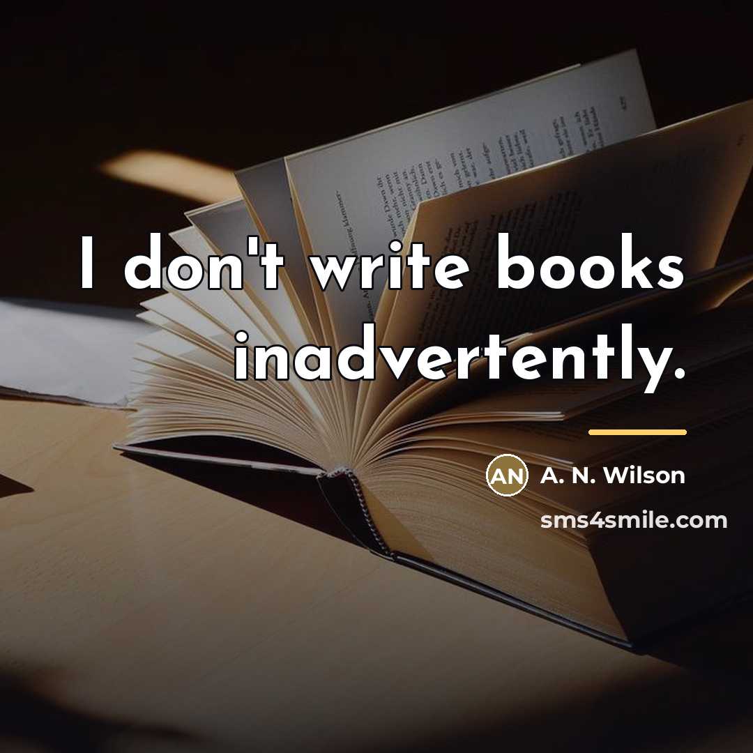 “I don't write books inadvertently.…” quote by A. N. Wilson