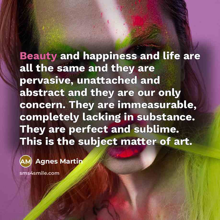 “Beauty and happiness and life are all the same and…” quote by Agnes Martin