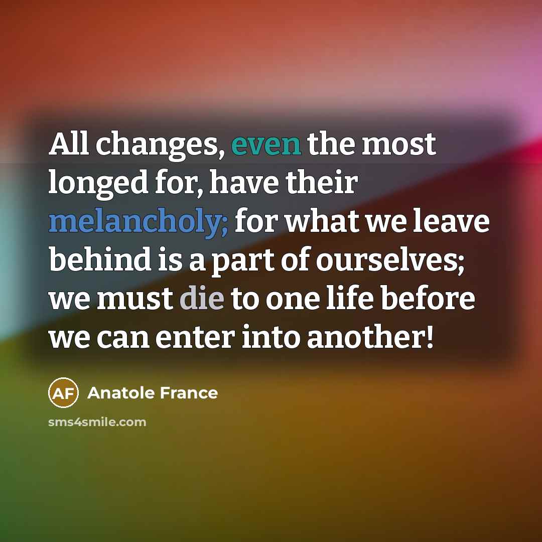 “All changes, even the most longed for, have their melancholy;…” quote by Anatole France