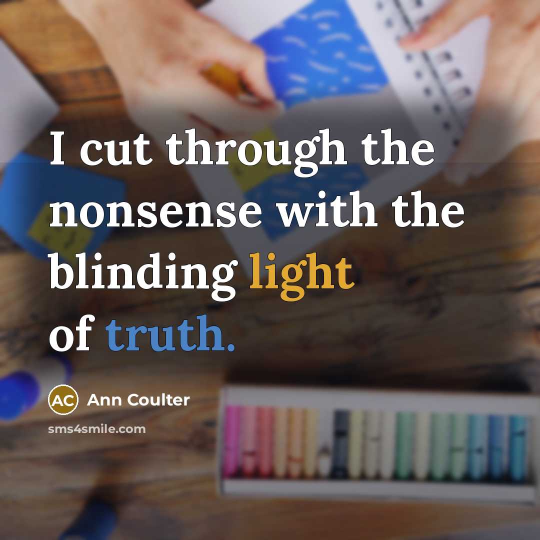 “I cut through the nonsense with the blinding light of truth.” quote by Ann Coulter