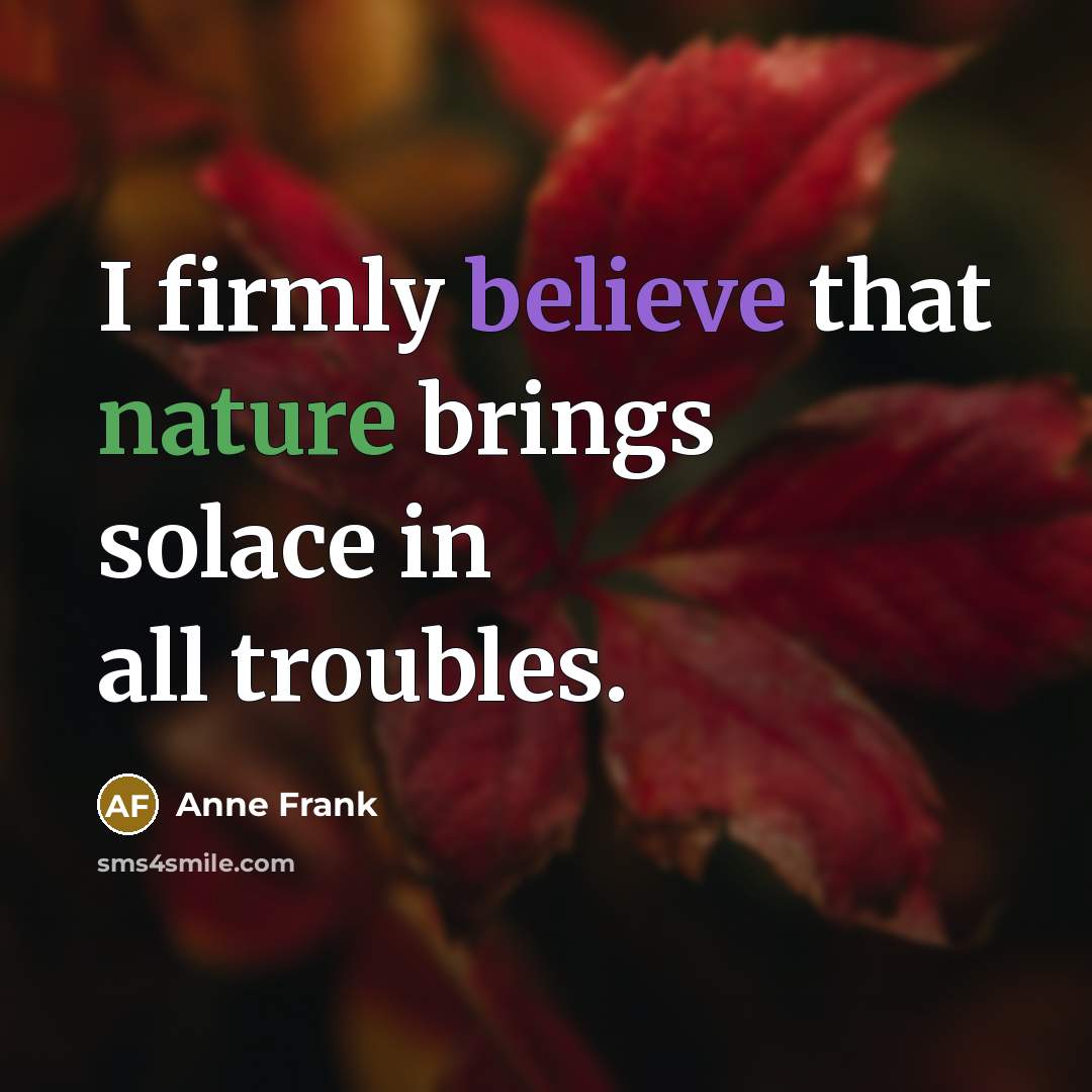 “I firmly believe that nature brings solace in all troubles.…” quote by Anne Frank
