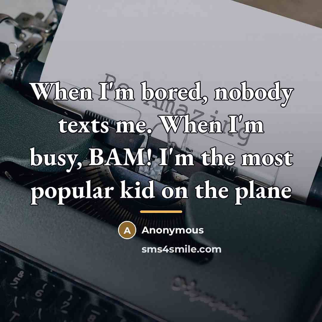 “When I'm bored, nobody texts me. When I'm busy, BAM!…” quote by Anonymous