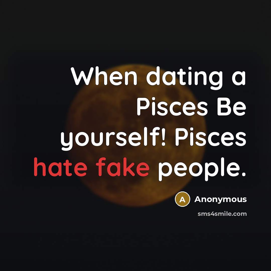 “When dating a Pisces Be yourself! Pisces hate fake people.” quote by Anonymous