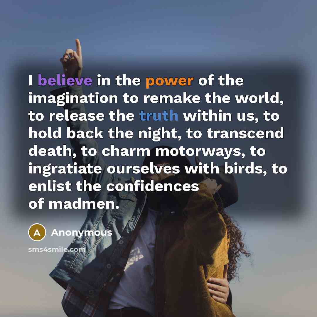 “I believe in the power of the imagination to remake…” quote by Anonymous