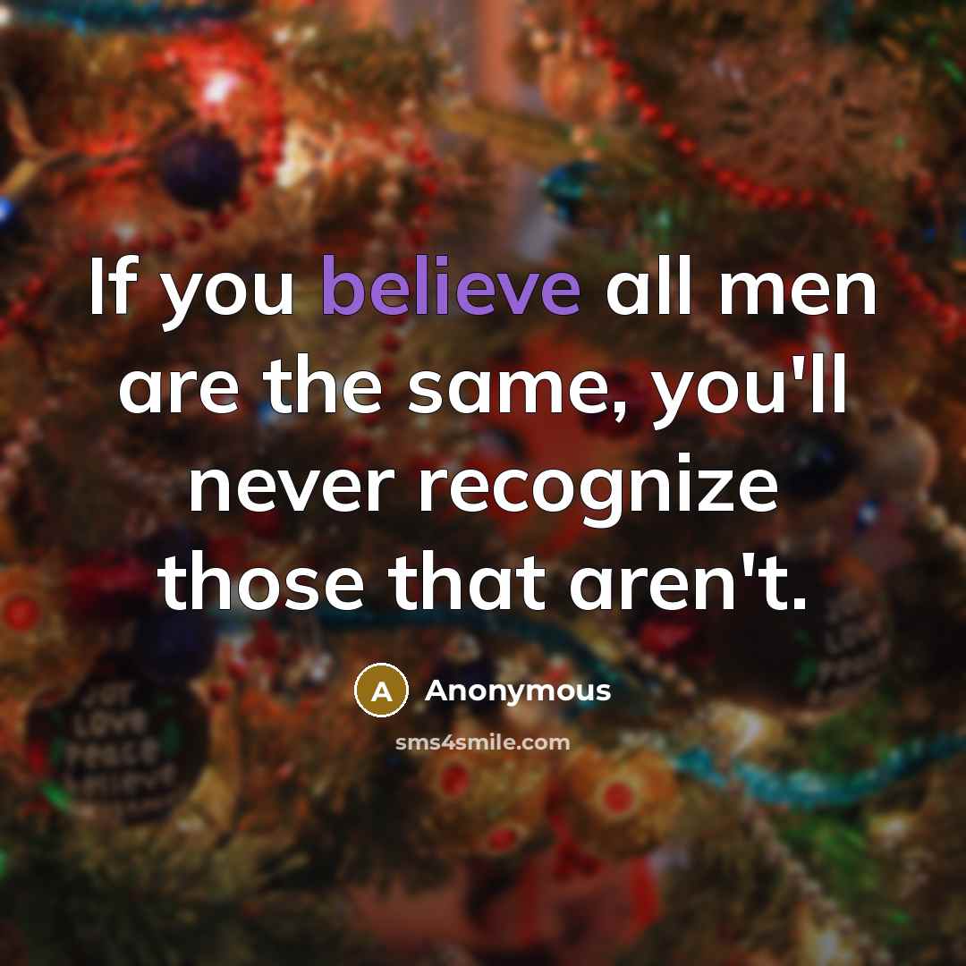 “If you believe all men are the same, you'll never recognize those that aren't.” quote by Anonymous