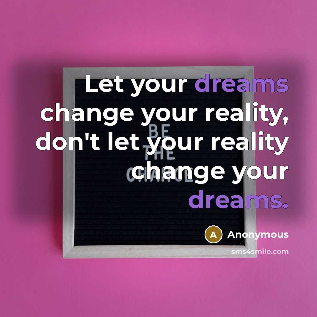 “Let your dreams change your reality, don't let your reality change your dreams.” quote by Anonymous