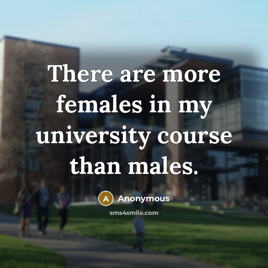 “There are more females in my university course than males.” quote by Anonymous