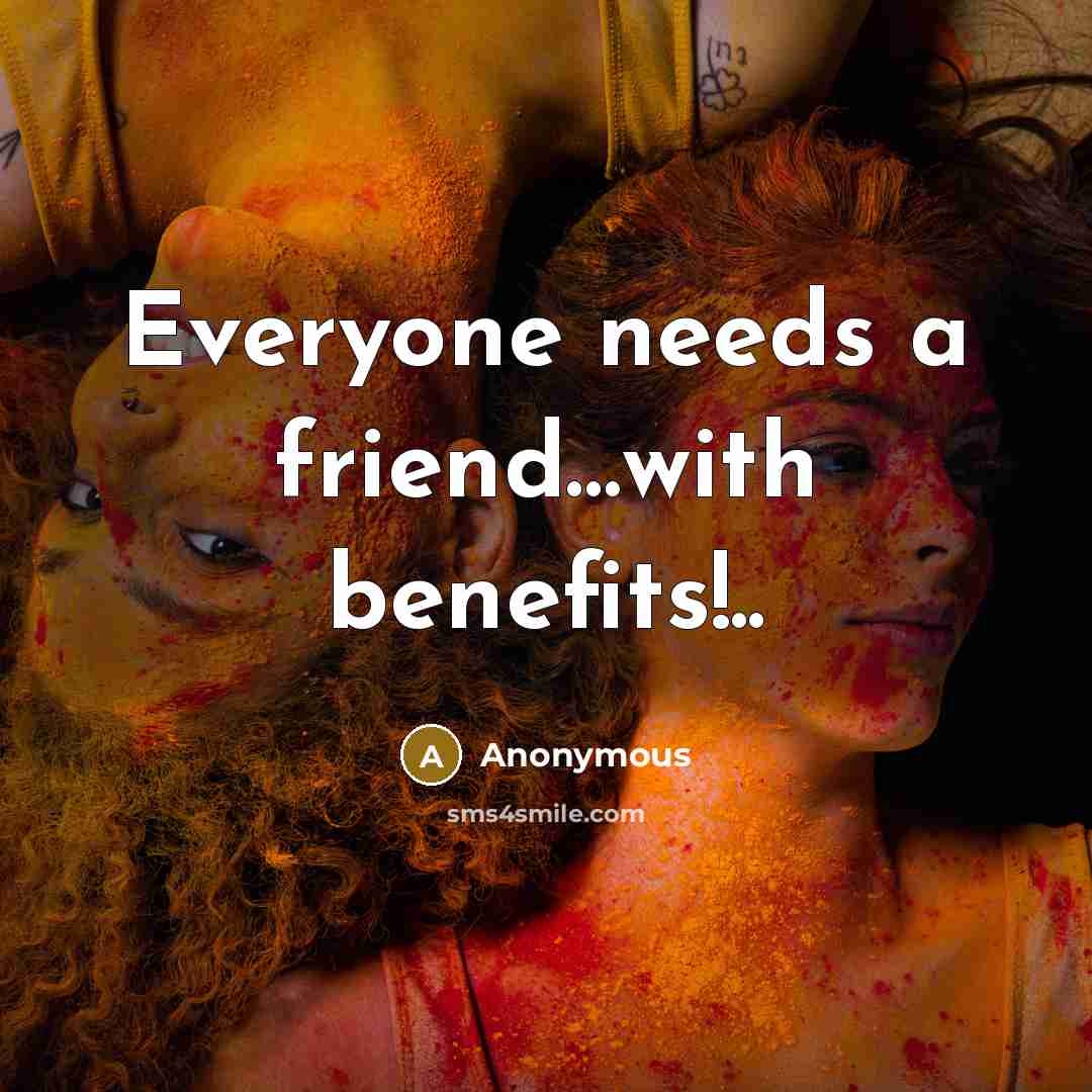 “Everyone needs a friend......with benefits!..…” quote by Anonymous