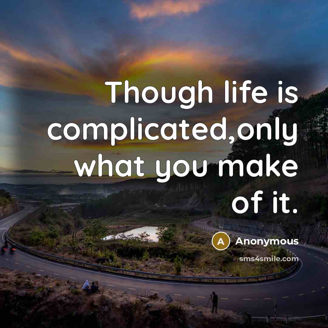 “Though life is complicated,only what you make of it.…” quote by Anonymous
