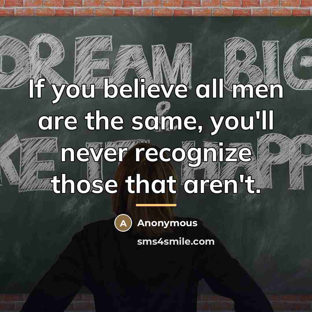 “If you believe all men are the same, you'll never…” quote by Anonymous
