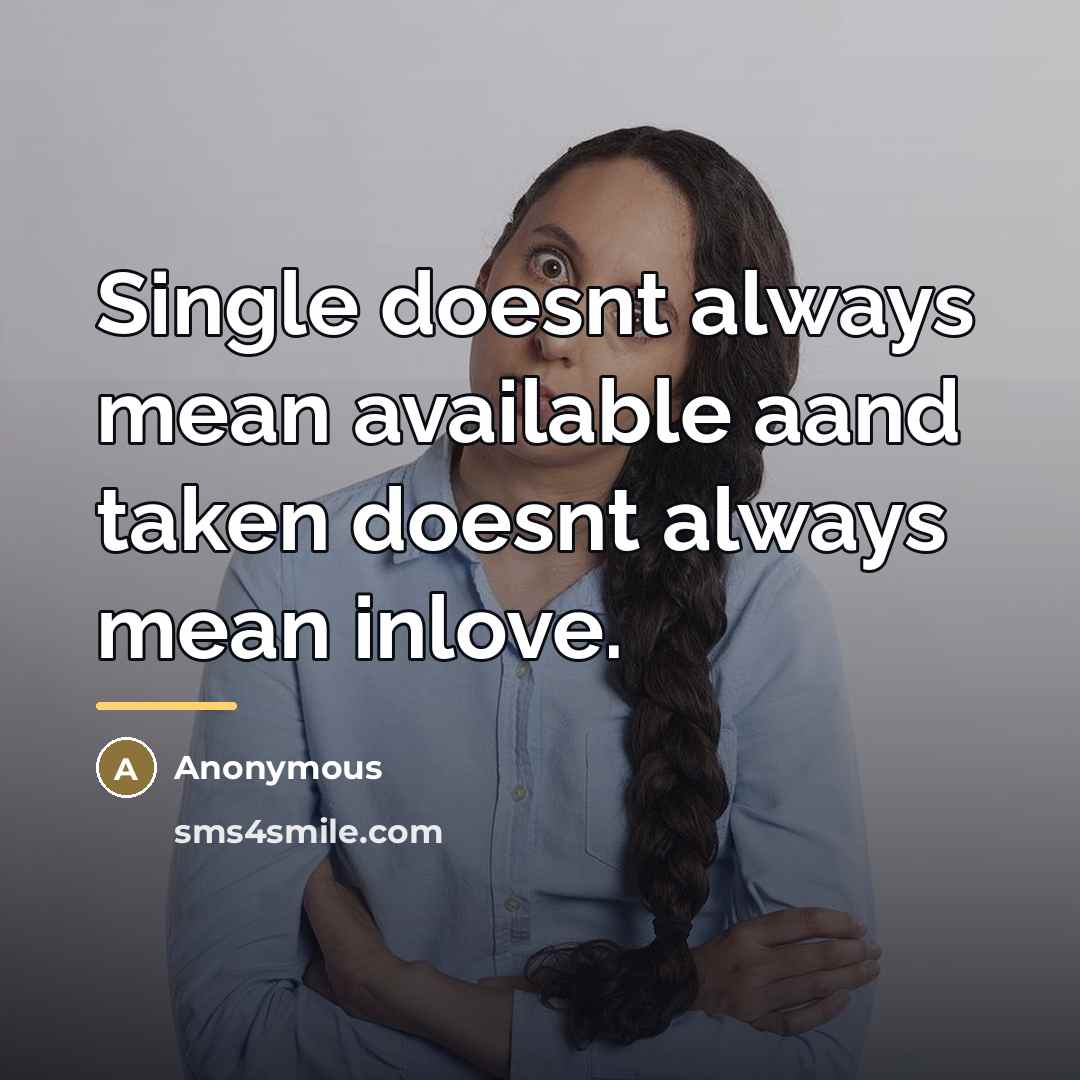 “Single doesnt always mean available aand taken doesnt always mean…” quote by Anonymous