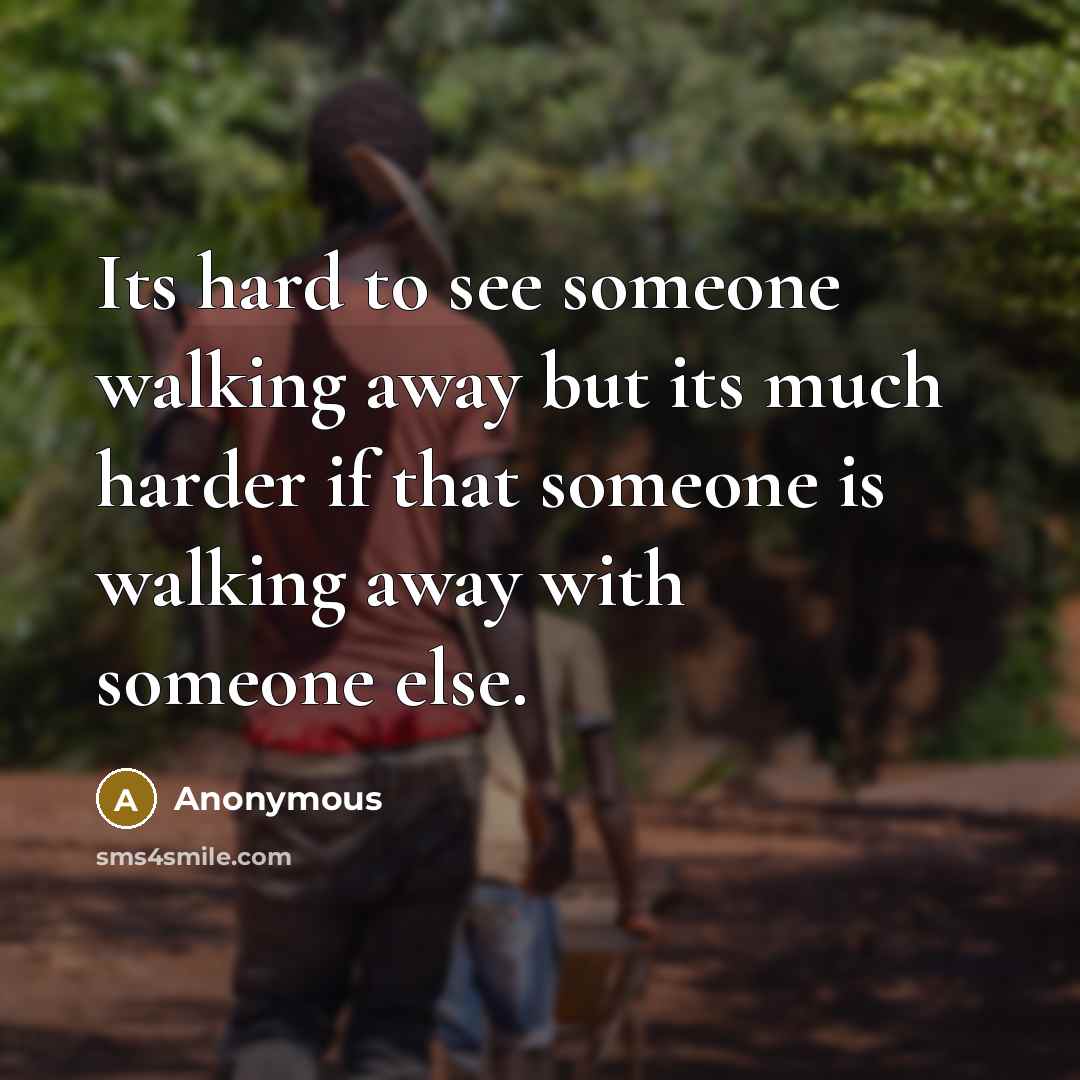 “Its hard to see someone walking away but its much harder if that someone is walking away with someone else.” quote by Anonymous