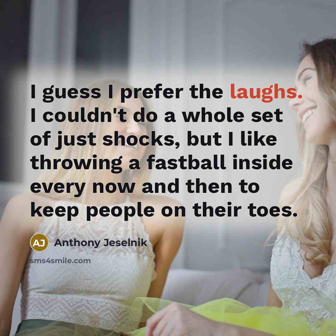 “I guess I prefer the laughs. I couldn't do a whole set of just shocks, but I like throwing a fastball inside every now and then to keep people on their toes.” quote by Anthony Jeselnik