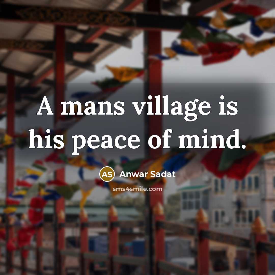 “A mans village is his peace of mind.…” quote by Anwar Sadat