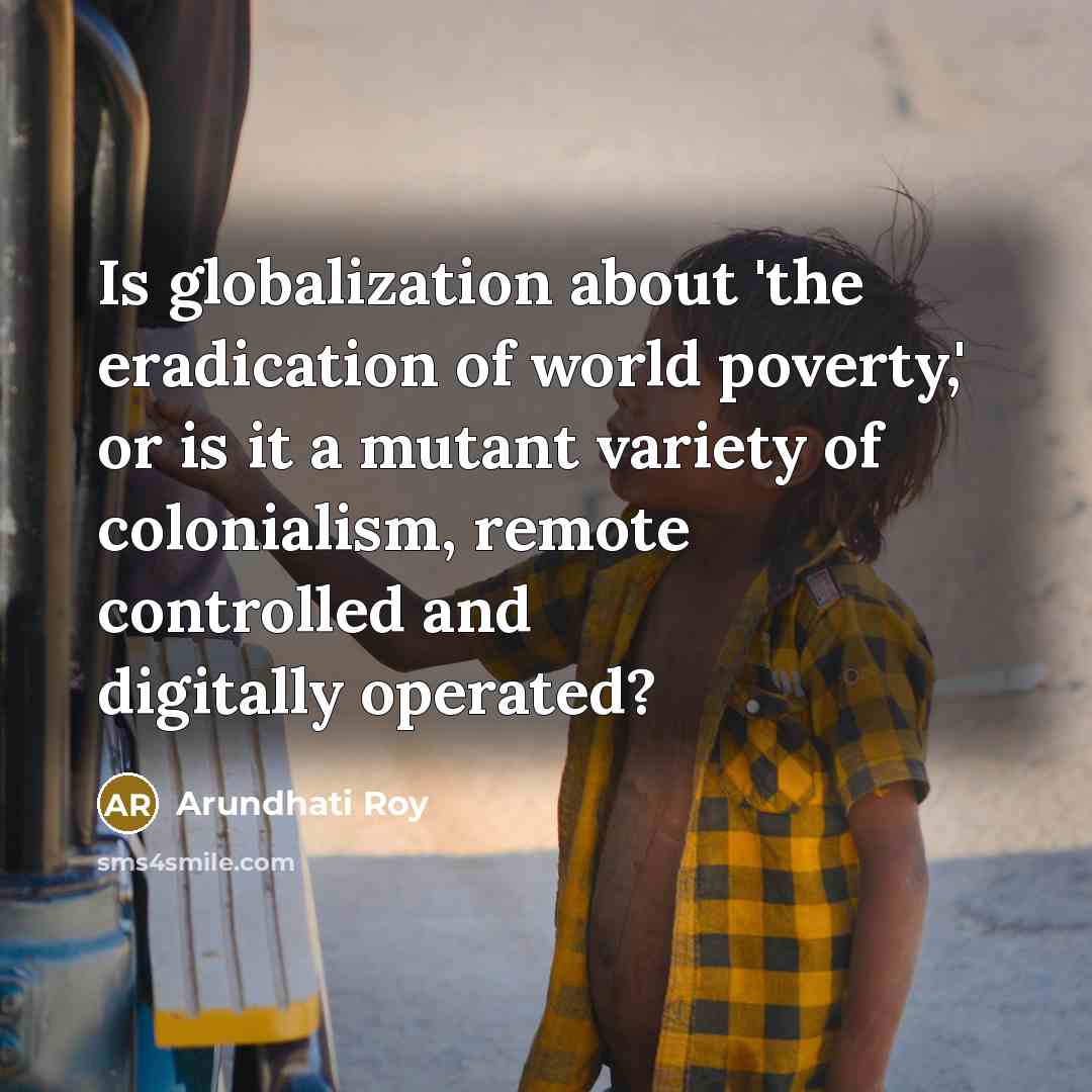 “Is globalization about 'the eradication of world poverty,' or is…” quote by Arundhati Roy