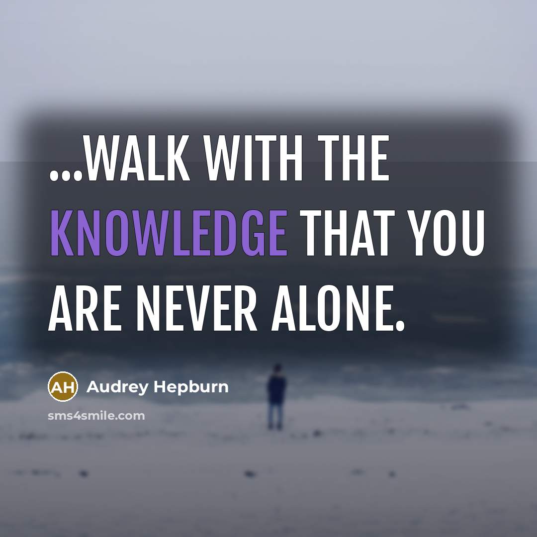 “...walk with the knowledge that you are never alone.…” quote by Audrey Hepburn