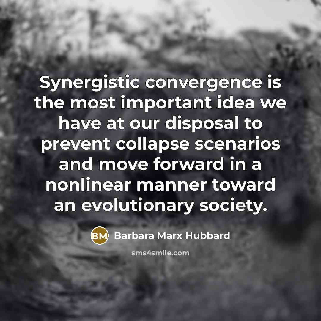 “Synergistic convergence is the most important idea we have at…” quote by Barbara Marx Hubbard