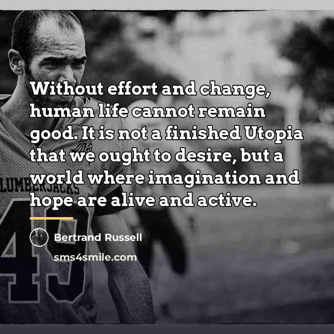 “Without effort and change, human life cannot remain good. It…” quote by Bertrand Russell