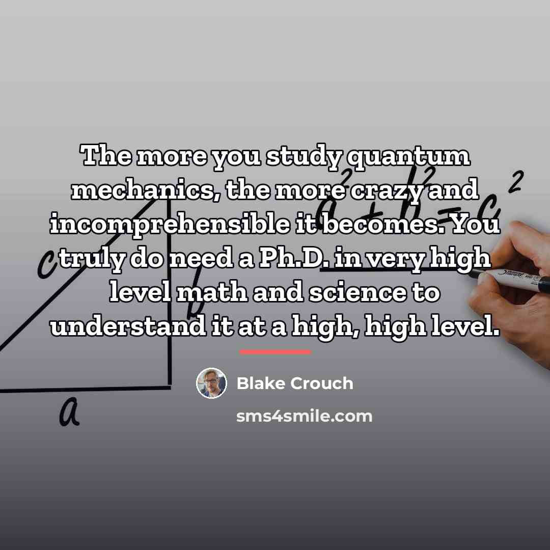 “The more you study quantum mechanics, the more crazy and…” quote by Blake Crouch