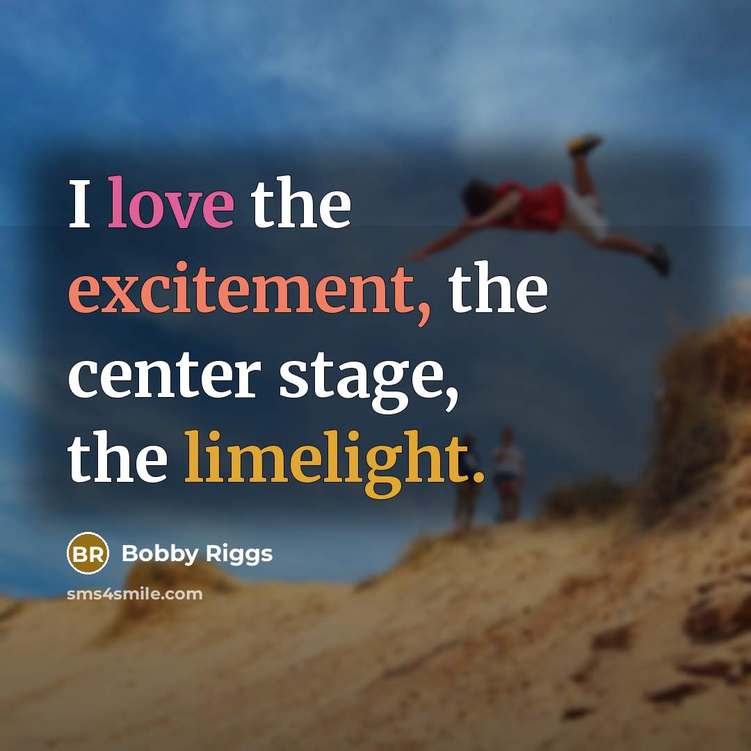 “I love the excitement, the center stage, the limelight.…” quote by Bobby Riggs