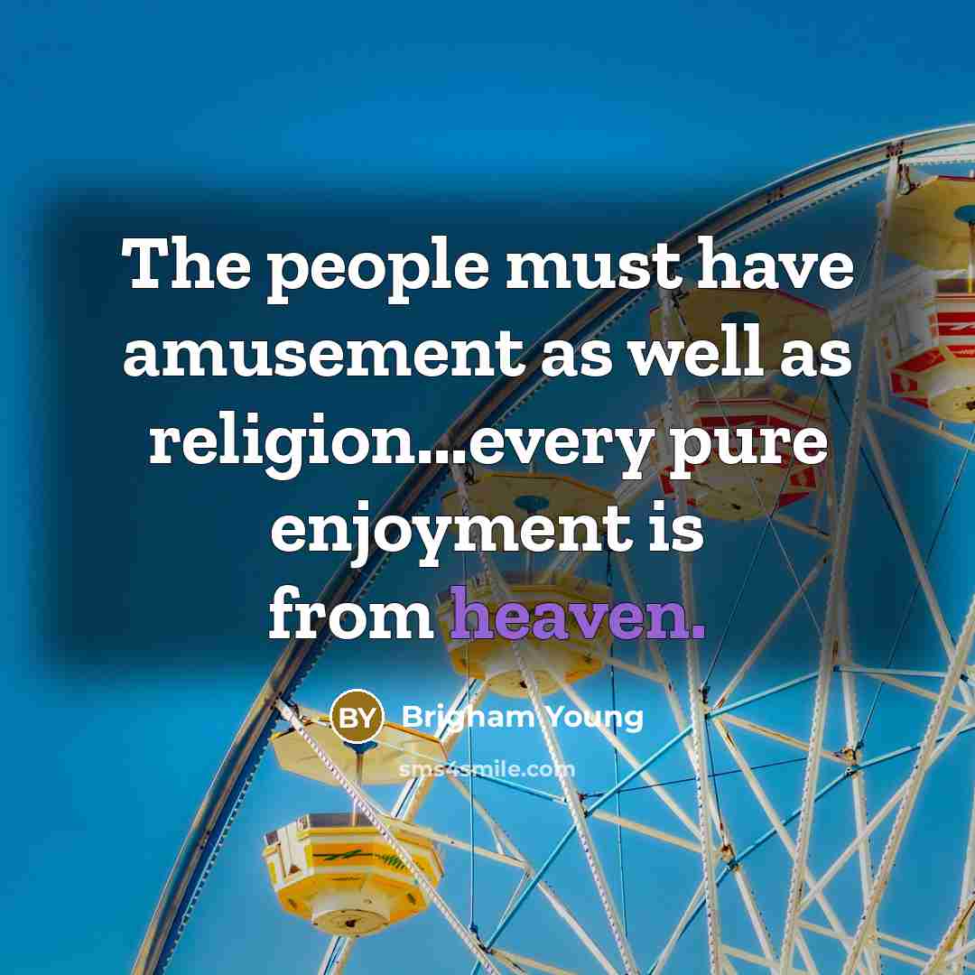 “The people must have amusement as well as religion...every pure…” quote by Brigham Young