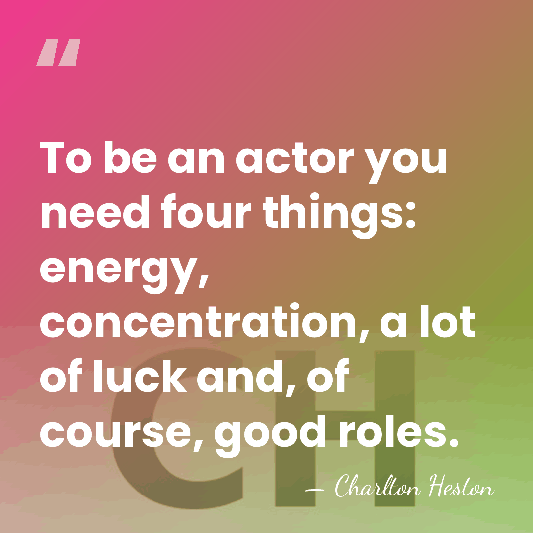 To be an actor you need four things: energy, concentration, a lot&hellip; - Charlton Heston