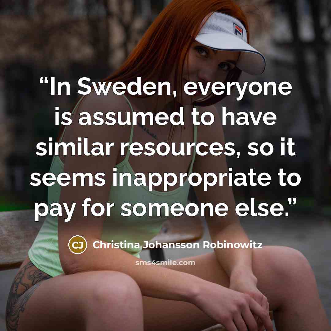 “In Sweden, everyone is assumed to have similar resources, so it seems inappropriate to pay for someone else.” quote by Christina Johansson Robinowitz