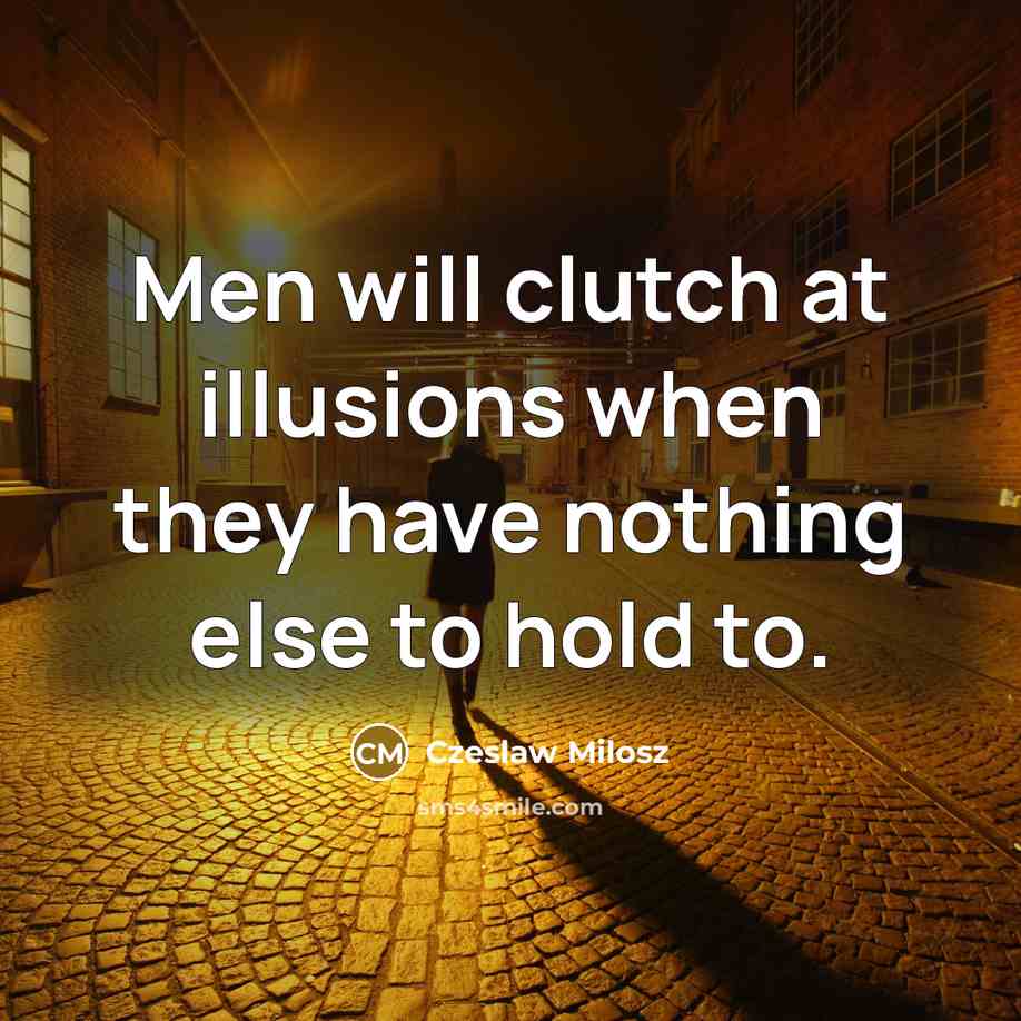 “Men will clutch at illusions when they have nothing else…” quote by Czeslaw Milosz