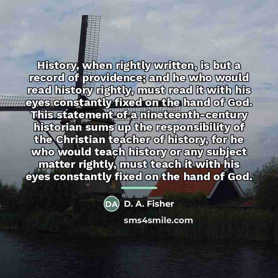 “History, when rightly written, is but a record of providence;…” quote by D. A. Fisher