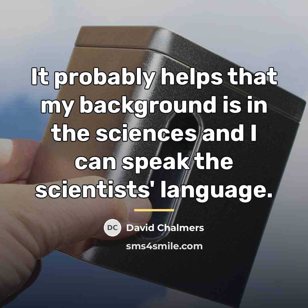 “It probably helps that my background is in the sciences…” quote by David Chalmers