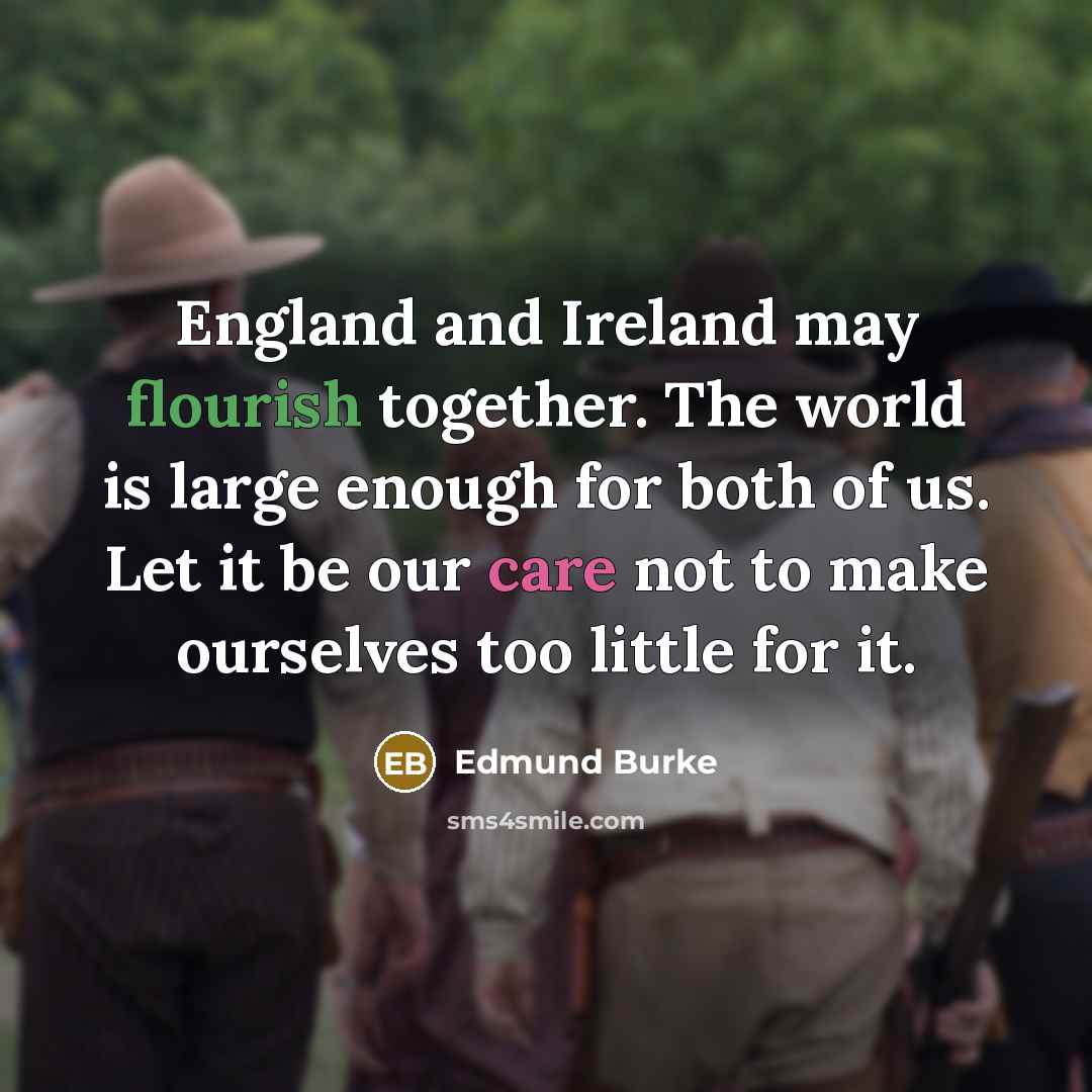 “England and Ireland may flourish together. The world is large…” quote by Edmund Burke