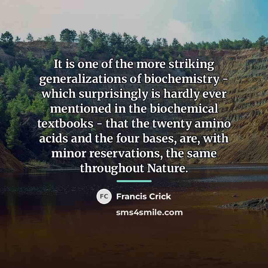 “It is one of the more striking generalizations of biochemistry…” quote by Francis Crick