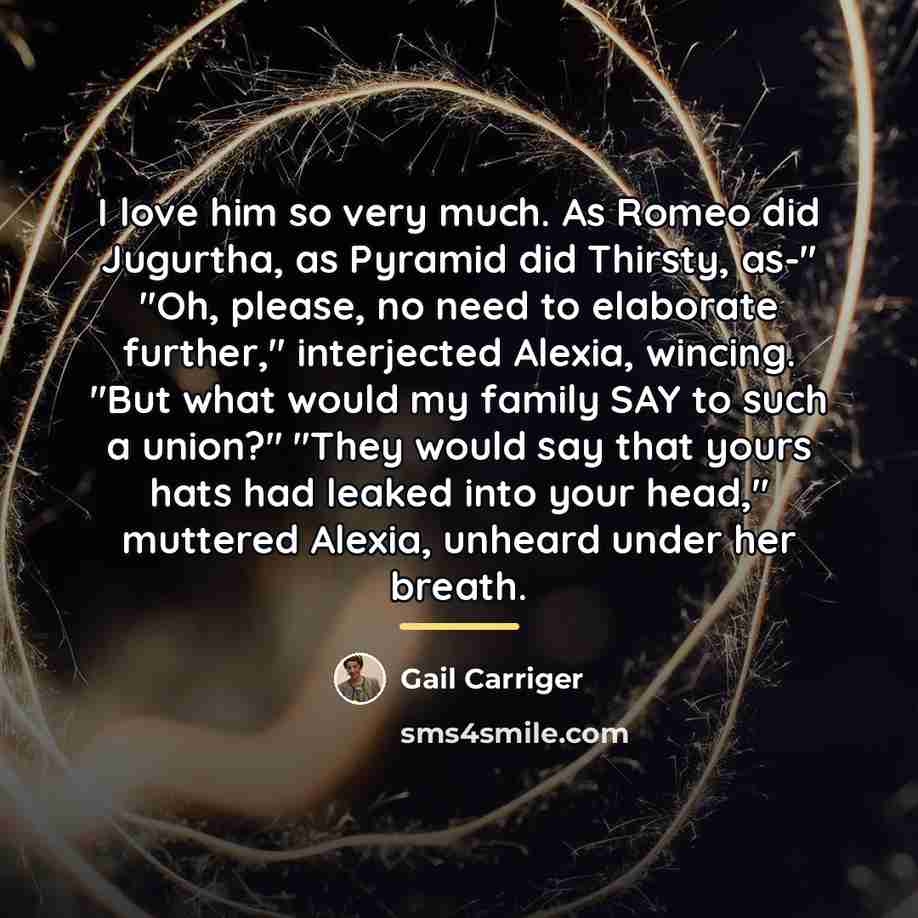 “I love him so very much. As Romeo did Jugurtha,…” quote by Gail Carriger
