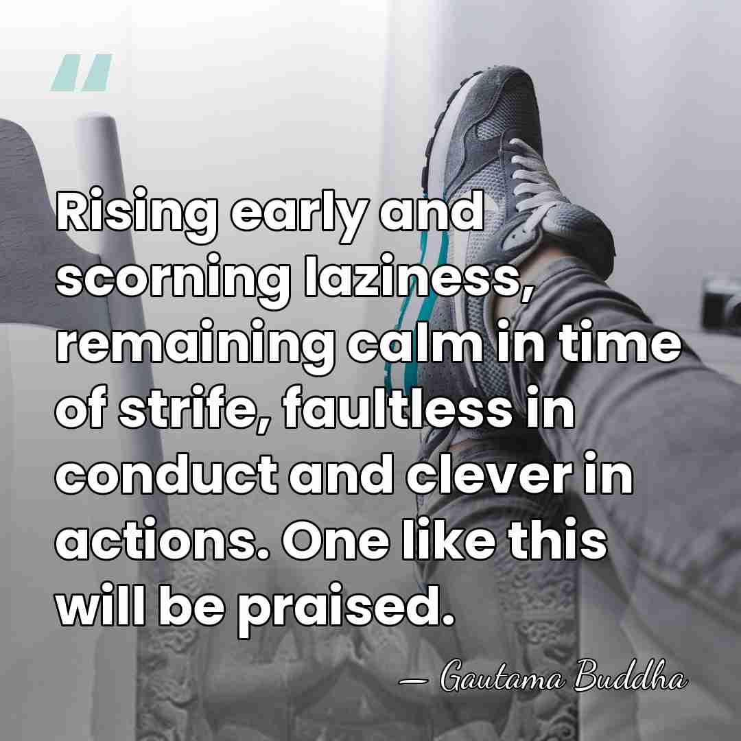 Rising early and scorning laziness, remaining calm in time of strife, faultless&hellip; - Gautama Buddha