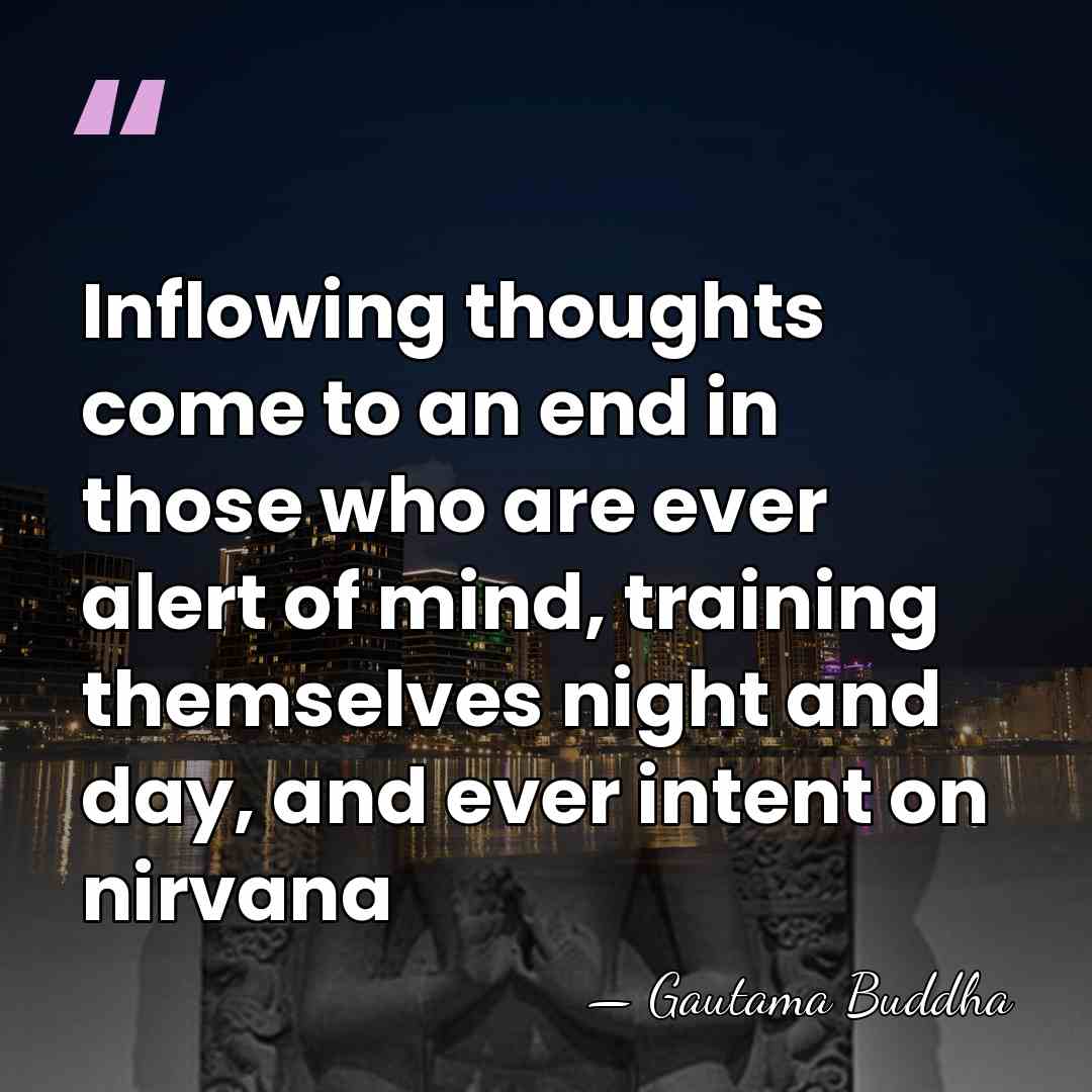 Inflowing thoughts come to an end in those who are ever alert&hellip; - Gautama Buddha