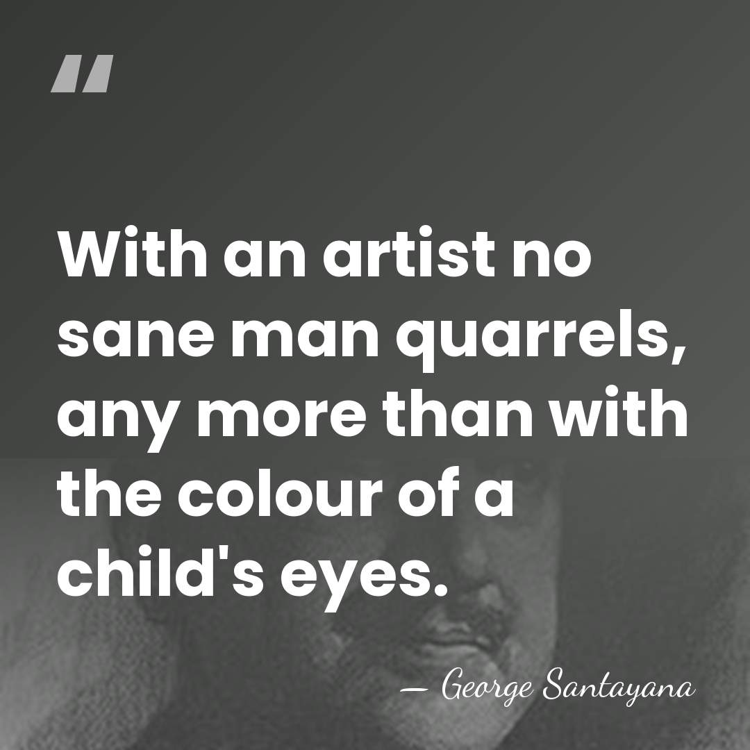 With an artist no sane man quarrels, any more than with the&hellip; - George Santayana