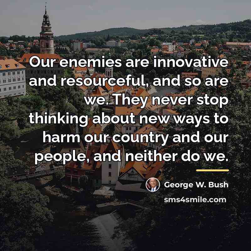 “Our enemies are innovative and resourceful, and so are we.…” quote by George W. Bush