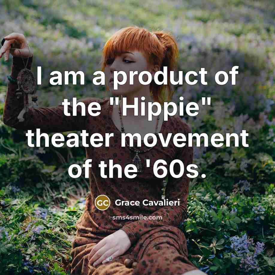 “I am a product of the "Hippie" theater movement of the '60s.” quote by Grace Cavalieri