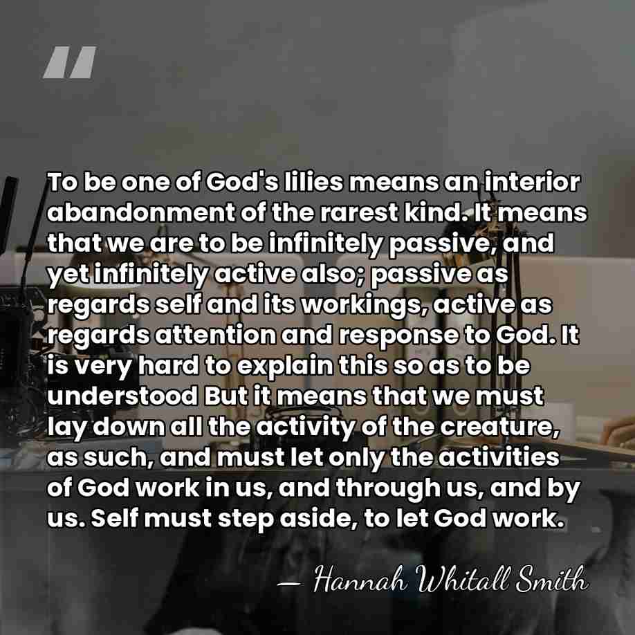 To be one of God's lilies means an interior abandonment of the&hellip; - Hannah Whitall Smith