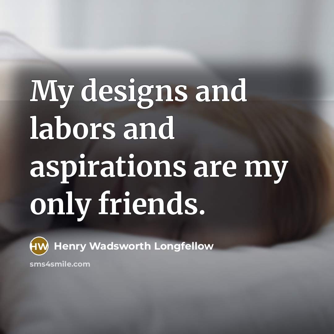 “My designs and labors and aspirations are my only friends.…” quote by Henry Wadsworth Longfellow