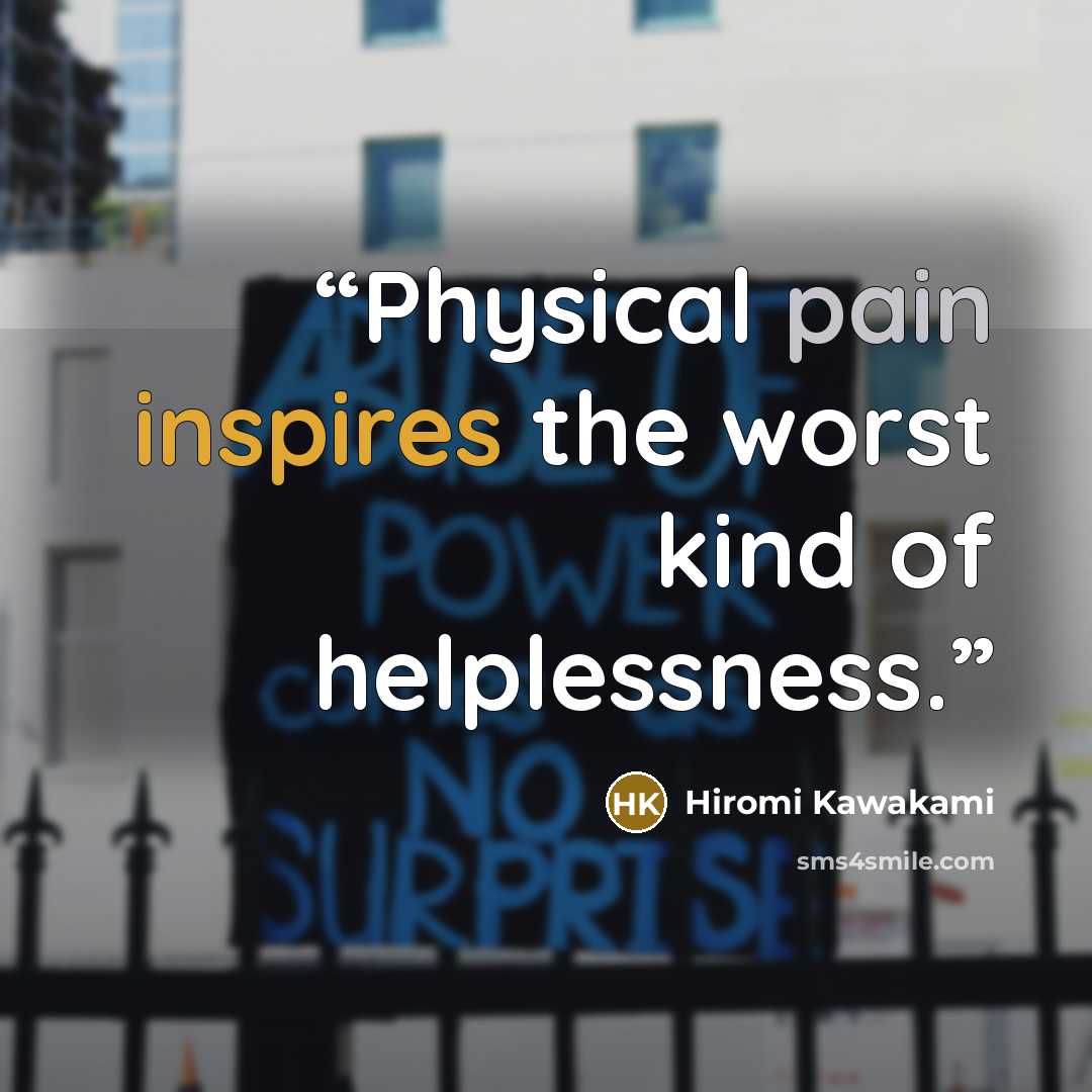 “Physical pain inspires the worst kind of helplessness.” quote by Hiromi Kawakami