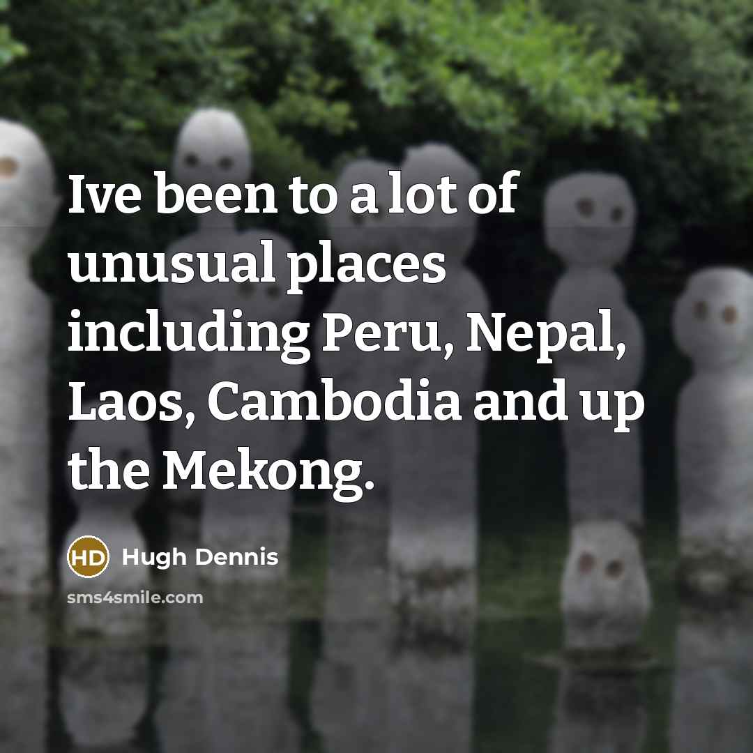 “Ive been to a lot of unusual places including Peru,…” quote by Hugh Dennis